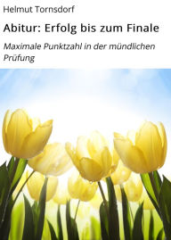 Title: Abitur: Erfolg bis zum Finale: Maximale Punktzahl in der mündlichen Prüfung, Author: Helmut Tornsdorf