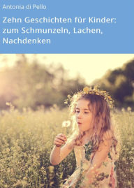 Title: Zehn Geschichten für Kinder: zum Schmunzeln, Lachen, Nachdenken, Author: Antonia di Pello