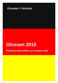 Title: Glossen 2015: Politisch Inkorrektes aus unserer Zeit, Author: Christian Friedrich Schultze