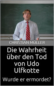 Title: Die Wahrheit über den Tod von Udo Ulfkotte: Wurde er ermordet?, Author: Christian Müller