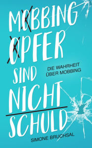 Title: Mobbing-Opfer sind nicht schuld: Die Wahrheit über Mobbing, Author: Simone Bruchsal