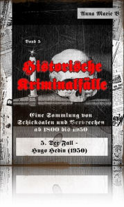 Title: Historische Kriminalfälle: Eine Sammlung von Schicksalen und Verbrechen ab 1800 bis 1950, Author: Anna Marie B
