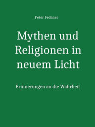 Title: Mythen und Religionen in neuem Licht: Erinnerungen an die Wahrheit, Author: Peter Fechner