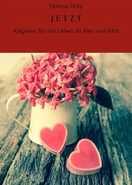 Title: J E T Z T: Ratgeber für ein Leben im Hier und Jetzt, Author: Helena Hotz