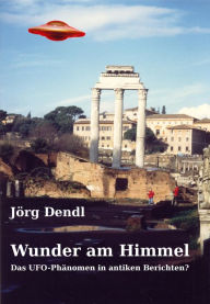 Title: Wunder am Himmel: Das UFO-Phänomen in antiken Berichten?, Author: Jörg Dendl