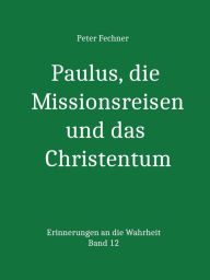 Title: Paulus, die Missionsreisen und das Christentum: Erinnerungen an die Wahrheit - Band 12, Author: Peter Fechner