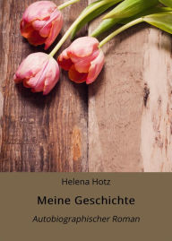 Title: Meine Geschichte: Autobiographischer Roman, Author: Helena Hotz