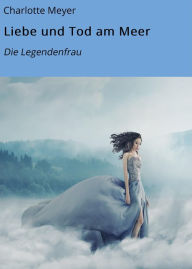 Title: Liebe und Tod am Meer: Die Legendenfrau, Author: Charlotte Meyer