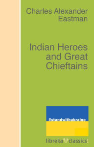 Title: Indian Heroes and Great Chieftains, Author: Charles Alexander Eastman