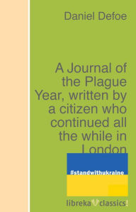 Title: A Journal of the Plague Year, written by a citizen who continued all the while in London, Author: Daniel Defoe