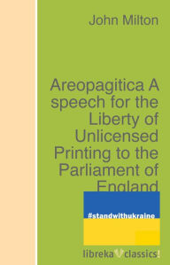 Title: Areopagitica A speech for the Liberty of Unlicensed Printing to the Parliament of England, Author: John Milton