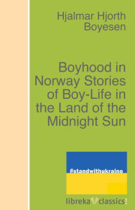 Title: Boyhood in Norway Stories of Boy-Life in the Land of the Midnight Sun, Author: Hjalmar Hjorth Boyesen
