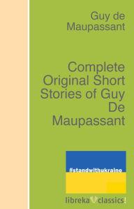 Title: Complete Original Short Stories of Guy De Maupassant, Author: Guy de Maupassant