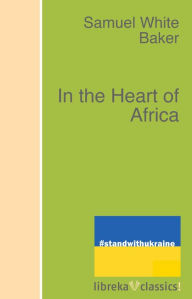 Title: In the Heart of Africa, Author: Samuel White Baker