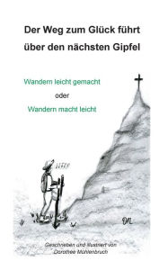 Title: Der Weg zum Glück führt über den nächsten Gipfel: Wandern leicht gemacht oder Wandern macht leicht, Author: Dorothee Mïhlenbruch