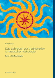 Title: Das Lehrbuch zur traditionellen chinesischen Astrologie: Band 1: Die Grundlagen, Author: Andrï Pasteur