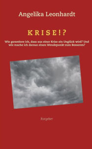 Title: Krise!?: Wie garantiere ich, dass aus einer Krise ein Unglück wird? Und wie mache ich daraus einen Wendepunkt zum Besseren?, Author: Angelika Leonhardt