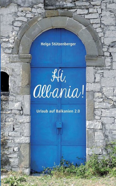 Hi, Albania!: Urlaub auf Balkanien 2.0