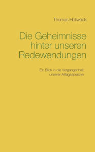 Title: Die Geheimnisse hinter unseren Redewendungen, Author: Thomas Hollweck