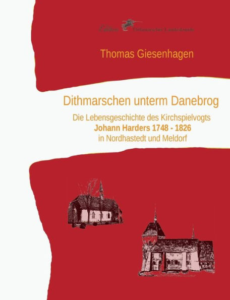 Dithmarschen unterm Danebrog: Die Lebensgeschichte des Kirchspielvogts Johann Harders 1748 bis 1826 in Nordhastedt und Meldorf