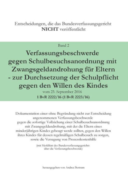 Verfassungsbeschwerde gegen Schulbesuchsanordnung mit Zwangsgeldandrohung für Eltern - zur Durchsetzung der Schulpflicht gegen den Willen des Kindes vom 23.September 2016 - 1 BvR 2222/16 (1 BvR 2223/16): Dokumentation einer ohne Begründung nicht zur Entsc