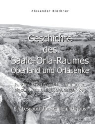 Title: Geschichte des Saale-Orla-Raumes: Oberland und Orlasenke, Band 2: Das 17. und 18. Jahrhundert bis zum Ende der Napoleonischen Zeit - Ein Lesebuch für Schule und Haus:Eine LandesChronika des 17. und 18. Jahrhunderts mit dem 30-jährigen Krieg (1618-1648), d, Author: Alexander Blïthner