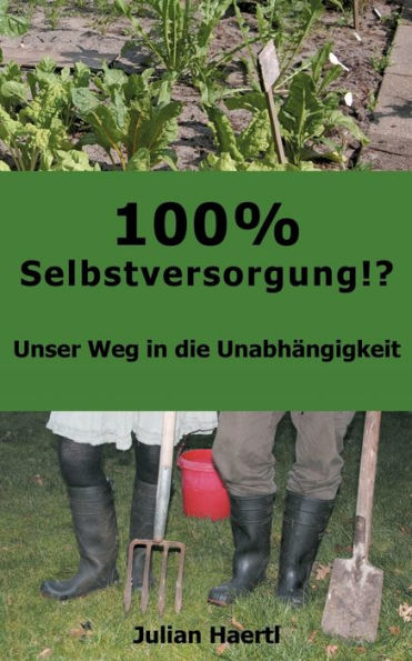 100% Selbstversorgung!?: Unser Weg die Unabhängigkeit