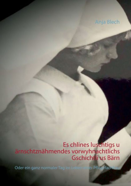 Es chlines luschtigs u Ã¯Â¿Â½rnschtznÃ¯Â¿Â½hmendes vorwyhnachtlichs Gschichtli us BÃ¯Â¿Â½rn: Oder ein ganz normaler Tag im Leben einer Pflegefachfrau