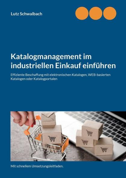 Katalogmanagement im industriellen Einkauf einfï¿½hren: Effiziente Beschaffung mit elektronischen Katalogen, webbasierten Katalogen oder Katalogportalen