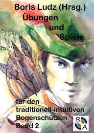 Title: Übungen und Spiele für den traditionell-intuitiven Bogenschützen Band 2, Author: Boris Ludz