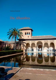 Title: Die Alhambra: Geschichte Kunst Architektur, Author: Andreas Friedrich