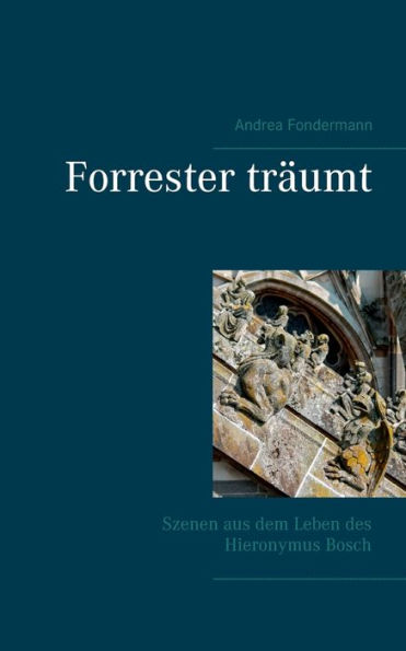 Forrester träumt: Szenen aus dem Leben des Hieronymus Bosch