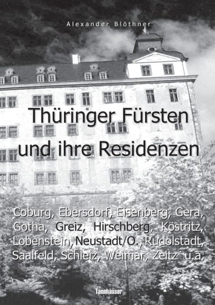 Thüringer Fürsten im 18. Jahrhundert und ihre Herrschaft - Eine Reise ins Zeitalter des Absolutismus: Die Höfe von Coburg, Ebersdorf, Eisenberg, Gera, Gotha, Greiz, Hirschberg, Köstritz, Lobenstein, Neustadt/Orla, Rudolstadt, Saalfeld, Schleiz, Weida, Wei