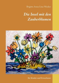 Title: Die Insel mit den Zauberblumen: für Kinder und Erwachsene, Author: Brigitte Anna Lina Wacker