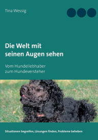 Title: Die Welt mit seinen Augen sehen: Vom Hundeliebhaber zum Hundeversteher, Author: Tina Wessig