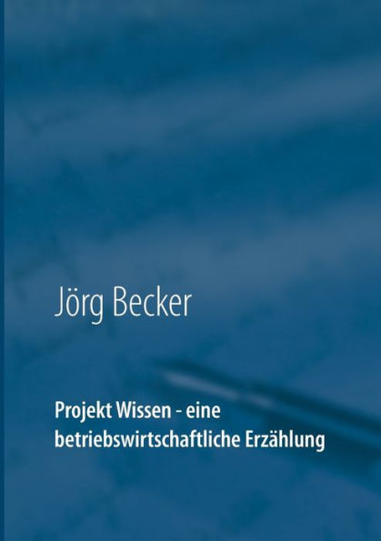 Projekt Wissen - eine betriebswirtschaftliche Erzählung: Sammeln, bündeln, ausschöpfen