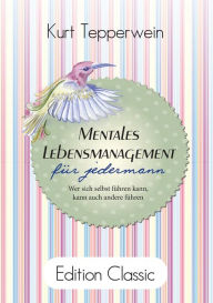 Title: Mentales Lebensmanagement für jedermann: Wer sich selbst führen kann, kann auch andere führen, Author: Kurt Tepperwein