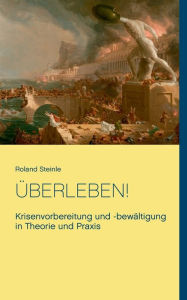 Title: Überleben!: Krisenvorbereitung und -bewältigung in Theorie und Praxis, Author: Roland Steinle