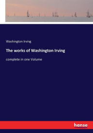 Title: The works of Washington Irving: complete in one Volume, Author: Washington Irving