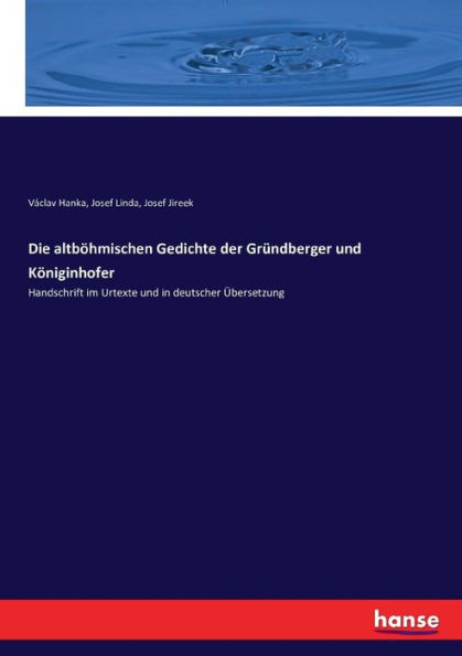 Die altböhmischen Gedichte der Gründberger und Königinhofer: Handschrift im Urtexte und in deutscher Übersetzung