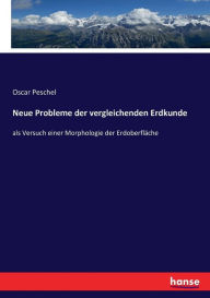 Title: Neue Probleme der vergleichenden Erdkunde: als Versuch einer Morphologie der Erdoberfläche, Author: Oscar Peschel