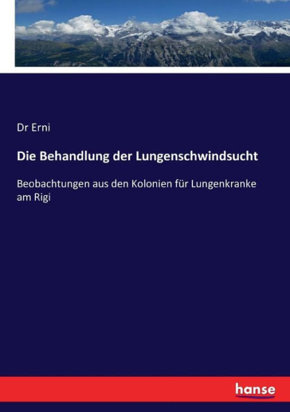 Die Behandlung der Lungenschwindsucht: Beobachtungen aus den Kolonien für Lungenkranke am Rigi