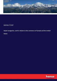 Title: Steam navigation, and its relation to the commerce of Canada and the United States, Author: James Croil