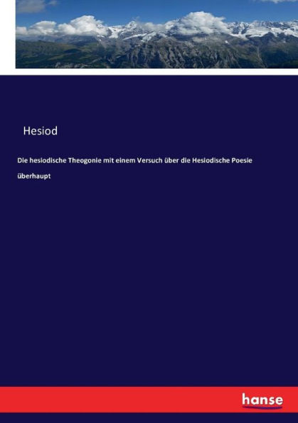 Die hesiodische Theogonie mit einem Versuch über die Hesiodische Poesie überhaupt