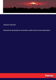 Title: Übersicht der Geschichte der Universität zu Halle in ihrem ersten Jahrhunderte, Author: Johann Förster