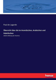 Title: Übersicht über die im Aramäischen, Arabischen und Habräischen: übliche Bildung der Nomina, Author: Paul de Lagarde