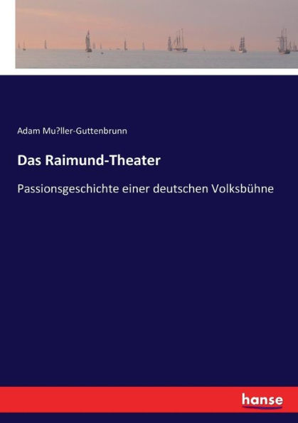 Das Raimund-Theater: Passionsgeschichte einer deutschen Volksbühne