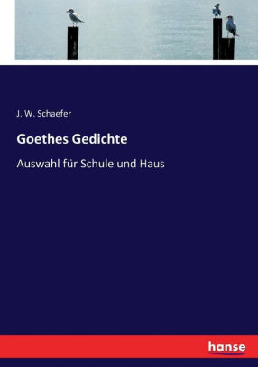 Goethes Gedichte Auswahl Fur Schule Und Haus By J W Schaefer Paperback Barnes Noble