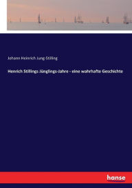 Title: Henrich Stillings Jünglings-Jahre - eine wahrhafte Geschichte, Author: Johann Heinrich Jung-Stilling