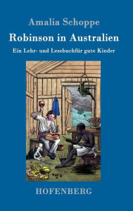 Title: Robinson in Australien: Ein Lehr- und Lesebuch für gute Kinder, Author: Amalia Schoppe